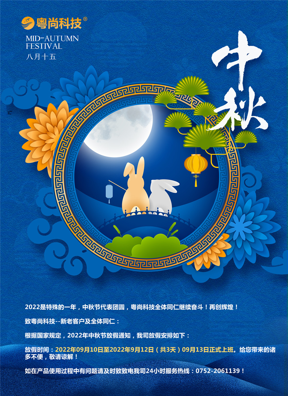 2022是特殊的一年，中秋節(jié)代表團圓，粵尚科技全體同仁繼續(xù)奮斗！再創(chuàng)輝煌！
致粵尚科技--新老客戶及全體同仁：
根據(jù)國家規(guī)定，2022年中秋節(jié)放假通知，我司放假安排如下：
放假時間：2022年09月10日至2022年9月12日（共3天）09月13日正式上班。給您帶來的諸多不便，敬請諒解！
如在產(chǎn)品使用過程中有問題請及時致致電我司24小時服務熱線：0752-2061139！